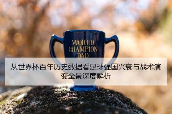 从世界杯百年历史数据看足球强国兴衰与战术演变全景深度解析