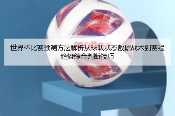 shi-jie-bei-bi-sai-yu-ce-fang-fa-jie-xi-cong-qiu-dui-zhuang-tai-shu-ju-zhan-shu-dao-sai-cheng-qu-shi-zong-he-pan-duan-3-954.jpg