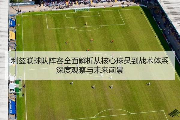 利兹联球队阵容全面解析从核心球员到战术体系深度观察与未来前景