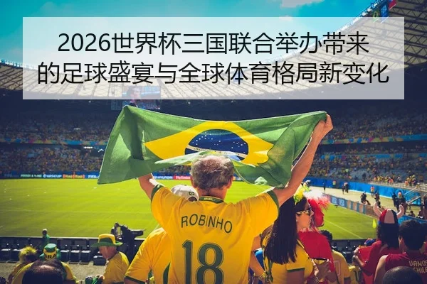 2026世界杯三国联合举办带来的足球盛宴与全球体育格局新变化