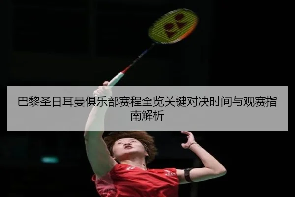 巴黎圣日耳曼俱乐部赛程全览关键对决时间与观赛指南解析