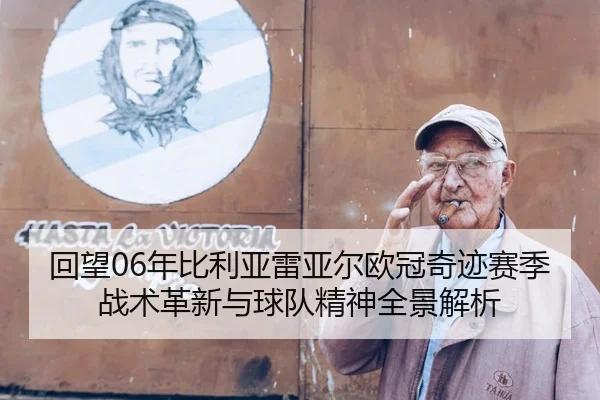 回望06年比利亚雷亚尔欧冠奇迹赛季战术革新与球队精神全景解析