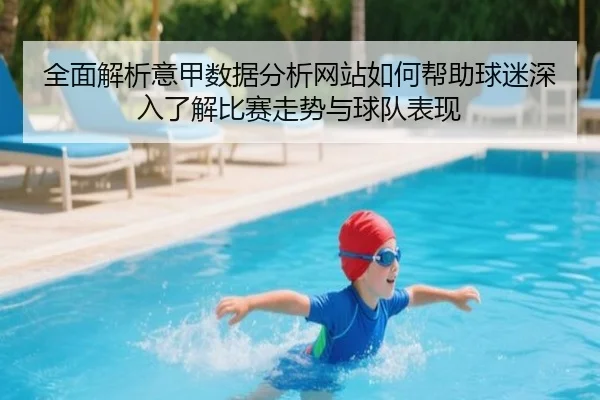 全面解析意甲数据分析网站如何帮助球迷深入了解比赛走势与球队表现