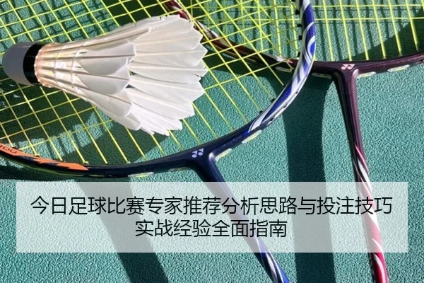 jin-ri-zu-qiu-bi-sai-zhuan-jia-tui-jian-fen-xi-si-lu-yu-tou-zhu-ji-qiao-shi-zhan-jing-yan-quan-mian-zhi-nan-2-292.jpg