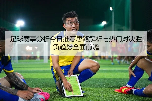 足球赛事分析今日推荐思路解析与热门对决胜负趋势全面前瞻