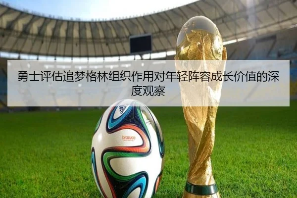 勇士评估追梦格林组织作用对年轻阵容成长价值的深度观察