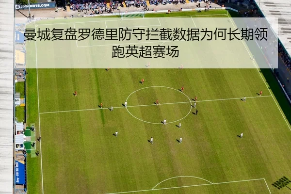 曼城复盘罗德里防守拦截数据为何长期领跑英超赛场